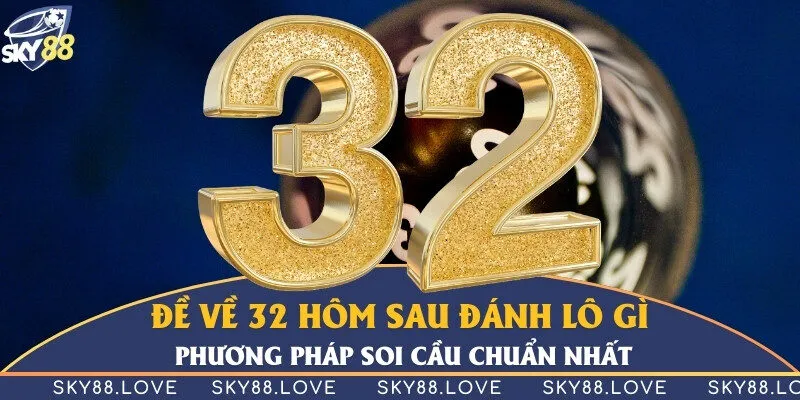 Đề về 32 hôm sau đánh lô gì - Phương pháp soi cầu chuẩn nhất