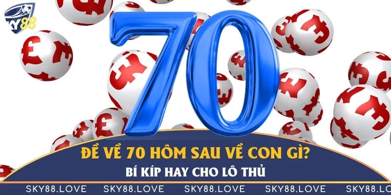 Đề về 70 hôm sau về con gì? Bí kíp hay cho lô thủ