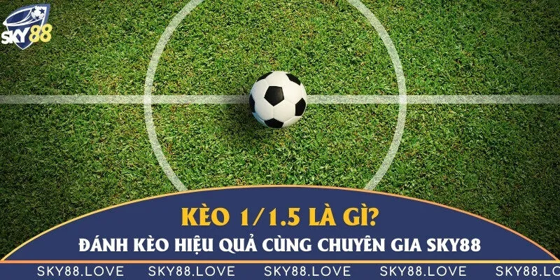 Kèo 1/1.5 là gì? Đánh kèo hiệu quả cùng chuyên gia Sky88