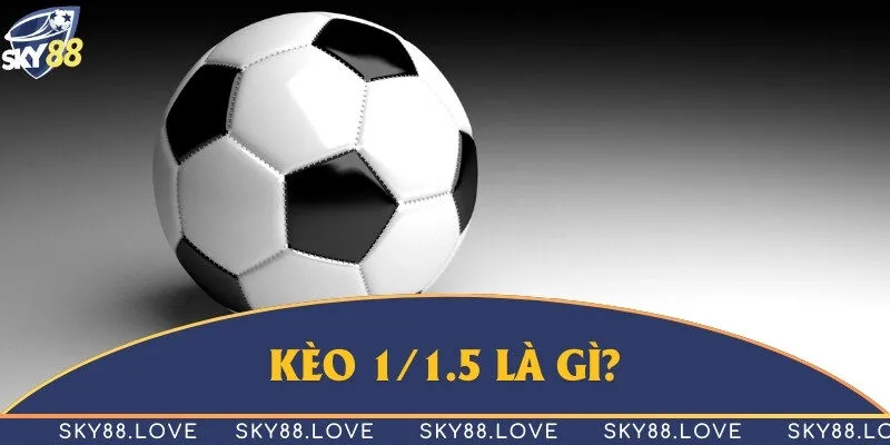 Tìm hiểu kèo 1/1.5 là gì để tham gia giải trí hiệu quả