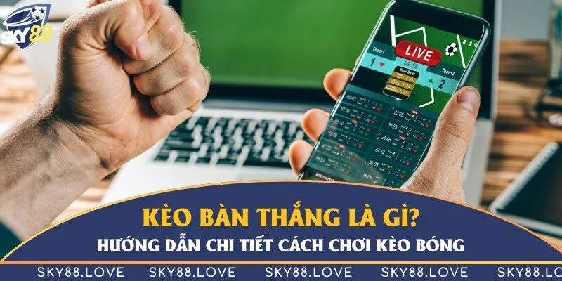 Kèo bàn thắng là gì? Hướng dẫn chi tiết cách chơi kèo bóng