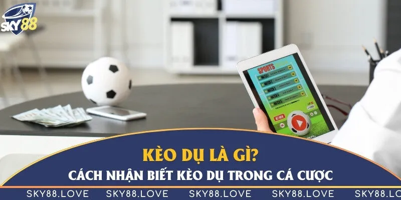 Kèo dụ là gì? Cách nhận biết kèo dụ trong cá cược