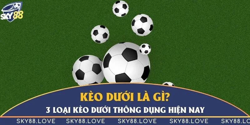 Kèo dưới là gì? 3 loại kèo dưới thông dụng hiện nay