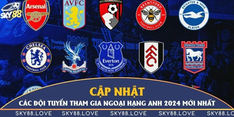 Cập nhật các đội tuyển tham gia Ngoại Hạng Anh 2024 mới nhất