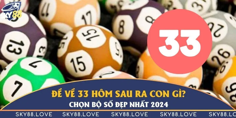 Đề về 33 hôm sau ra con gì? Chọn bộ số đẹp nhất 2024