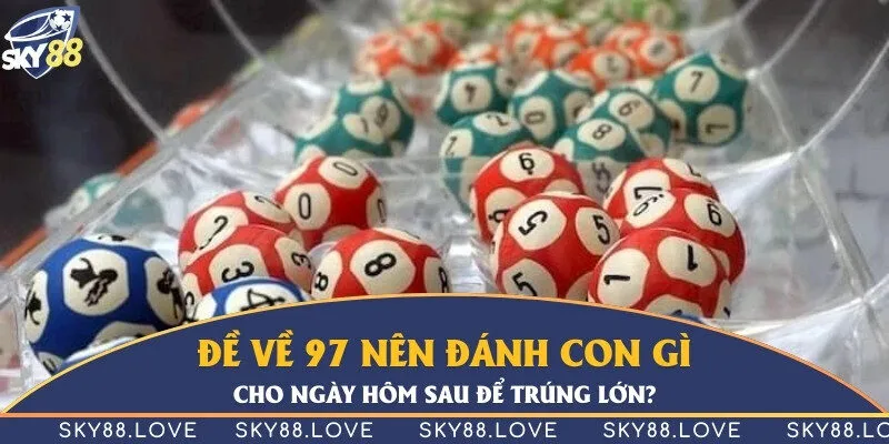 Đề về 97 nên đánh con gì cho ngày hôm sau để trúng lớn?