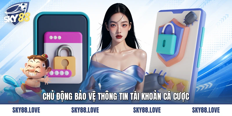 Chủ động bảo vệ thông tin tài khoản cá cược