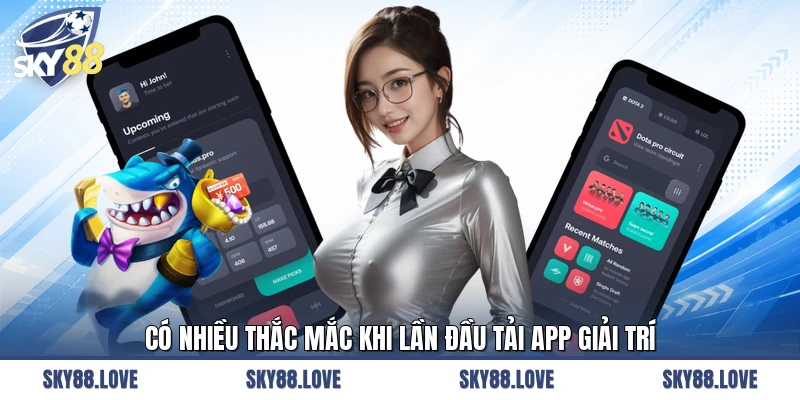 Có nhiều thắc mắc khi lần đầu tải app giải trí