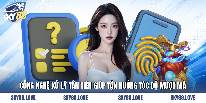 Công nghệ xử lý tân tiến giúp tận hưởng tốc độ mượt mà