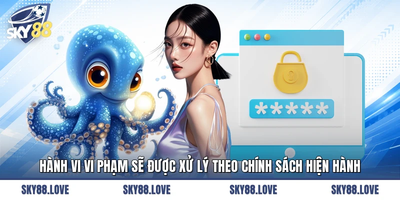 Hành vi vi phạm sẽ được xử lý theo chính sách hiện hành