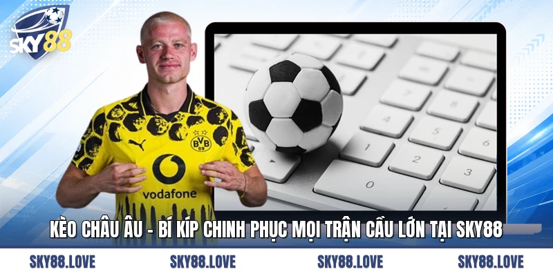 Kèo Châu Âu - Bí Kíp Chinh Phục Mọi Trận Cầu Lớn Tại SKY88