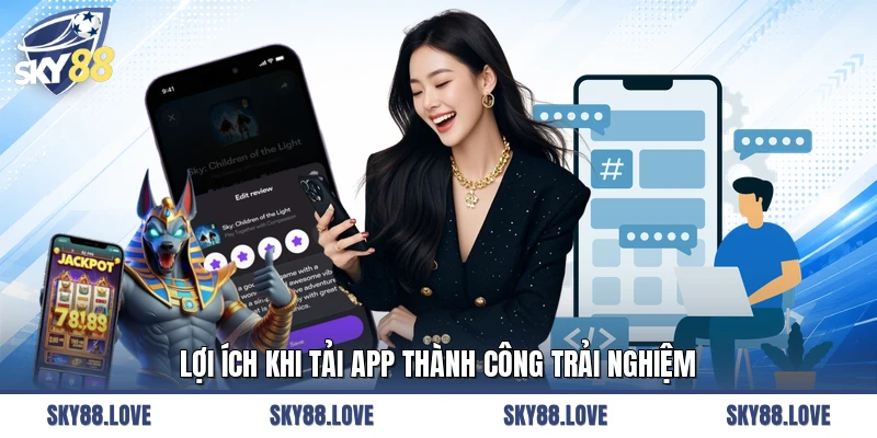 Lợi ích khi tải app thành công trải nghiệm