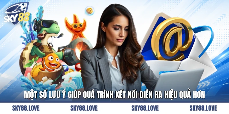 Một số lưu ý giúp quá trình kết nối diễn ra hiệu quả hơn
