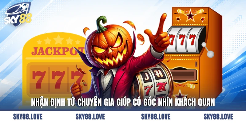 Nhận định từ chuyên gia giúp có góc nhìn khách quan