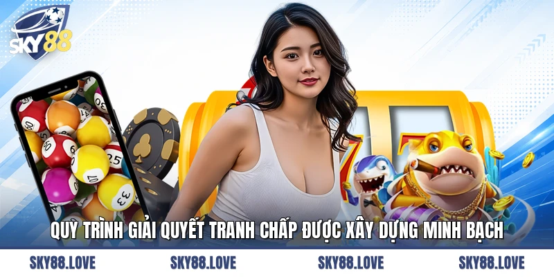 Quy trình giải quyết tranh chấp được xây dựng minh bạch