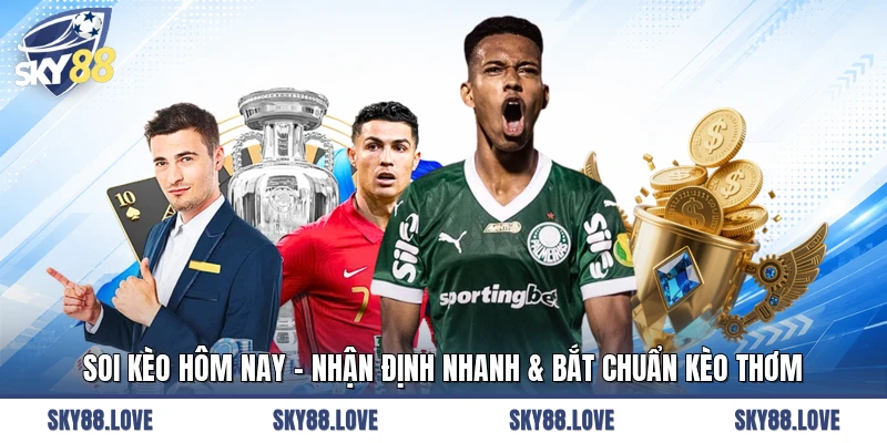 Soi Kèo Hôm Nay - Nhận Định Nhanh & Bắt Chuẩn Kèo Thơm