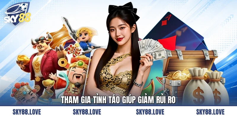 Tham gia tỉnh táo giúp giảm rủi ro
