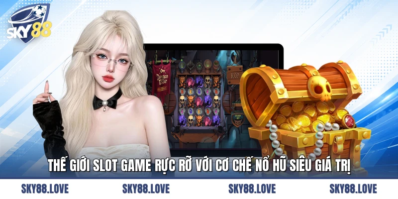 Thế giới Slot game rực rỡ với cơ chế nổ hũ siêu giá trị